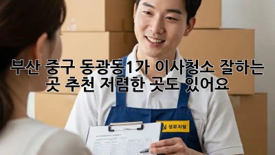 부산 중구 동광동1가 이사청소 잘하는 곳 추천! 저렴한 곳도 있어요! ✨