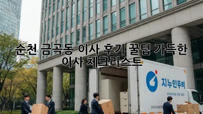 순천 금곡동 이사 후기: 꿀팁 가득한 이사 체크리스트!