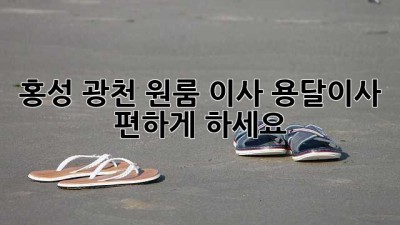 홍성 광천 원룸 이사, 용달이사 편하게 하세요!