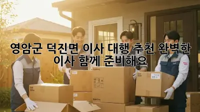 영암군 덕진면 이사 대행 추천: 완벽한 이사, 함께 준비해요!